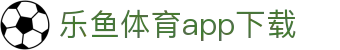 乐鱼体育APP官方下载 - Leyu Sports